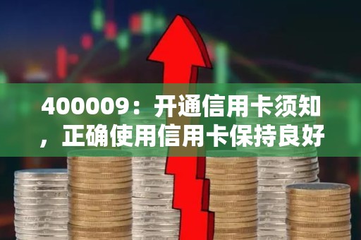 400009：开通信用卡须知，正确使用信用卡保持良好的信用记录