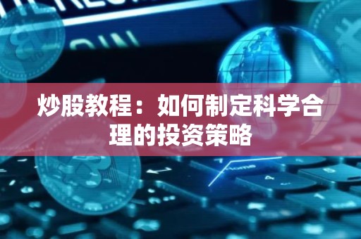 <strong><strong>炒股</strong></strong>教程：如何制定科学合理的投资策略