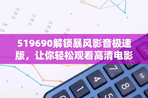 519690解锁暴风影音极速版，让你轻松观看高清电影