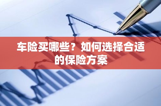 车险买哪些？如何选择合适的保险方案