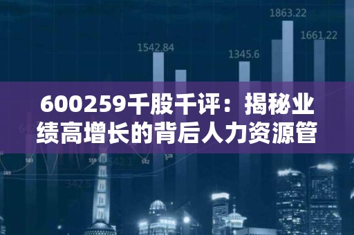 600259千股千评：揭秘业绩高增长的背后人力资源管理