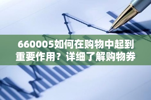 660005如何在购物中起到重要作用？详细了解购物券和积分使用方法