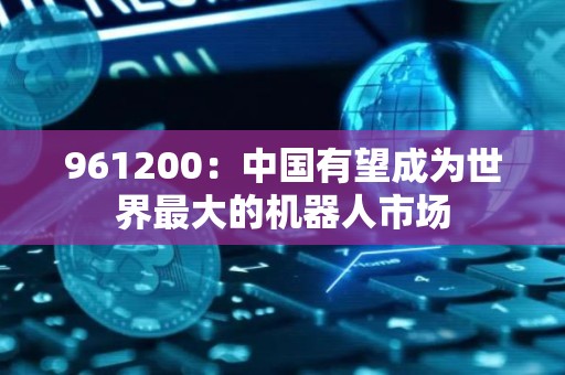 961200：中国有望成为世界最大的机器人市场