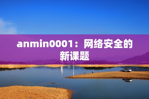 anmin0001：网络安全的新课题