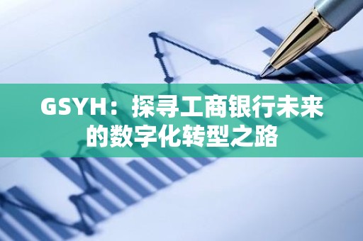 GSYH：探寻工商银行未来的数字化转型之路