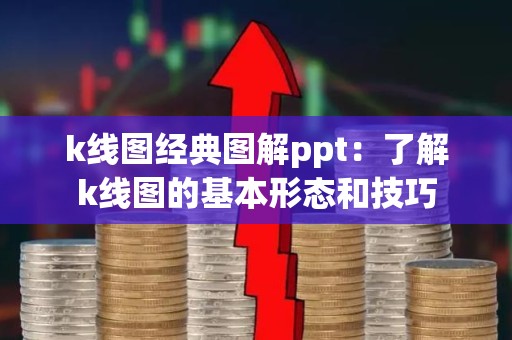 k线图经典图解ppt：了解k线图的基本形态和技巧