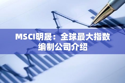 MSCI明晟：全球最大指数编制公司介绍