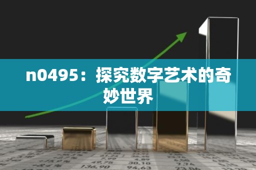 n0495：探究数字艺术的奇妙世界