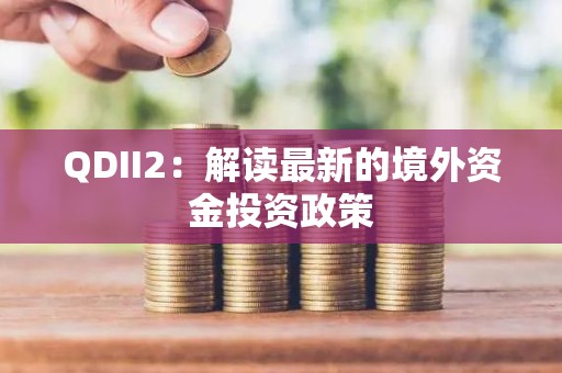 QDII2：解读最新的境外资金投资政策