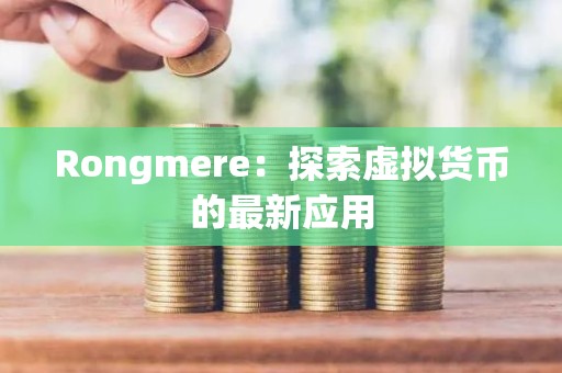 Rongmere：探索虚拟货币的最新应用