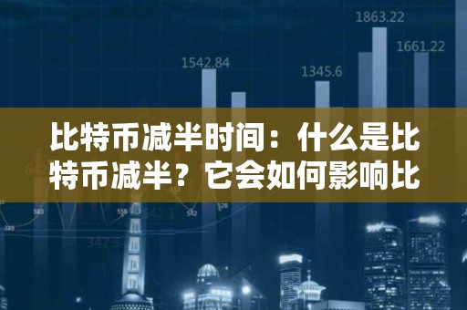 比特币减半时间：什么是比特币减半？它会如何影响比特币价格和挖矿难度？
