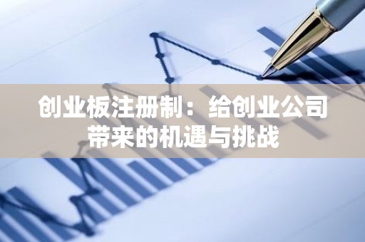 创业板注册制：给创业公司带来的机遇与挑战