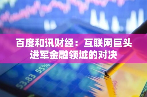 百度和讯财经：互联网巨头进军金融领域的对决