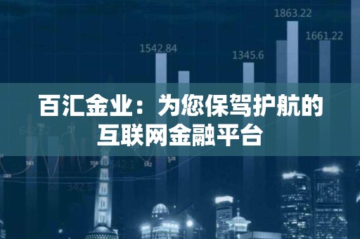百汇金业：为您保驾护航的互联网金融平台