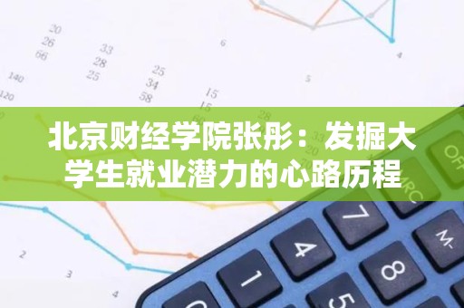 北京财经学院张彤：发掘大学生就业潜力的心路历程