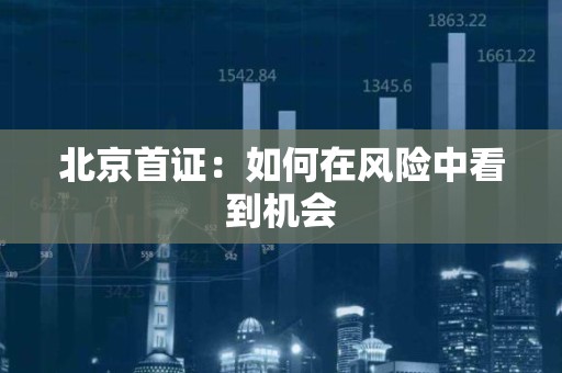 北京首证：如何在风险中看到机会