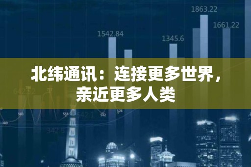北纬通讯：连接更多世界，亲近更多人类