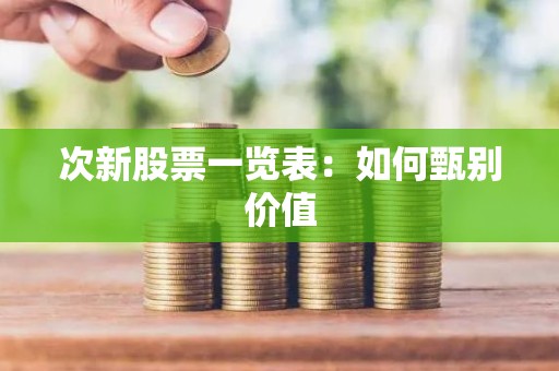 次新股票一览表：如何甄别价值