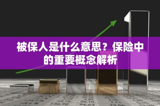 被保人是什么意思？保险中的重要概念解析
