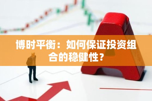 博时平衡：如何保证投资组合的稳健性？