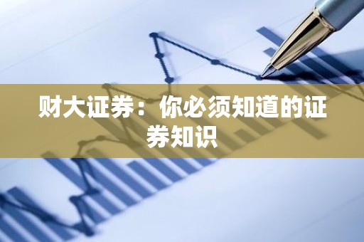 财大证券：你必须知道的证券知识