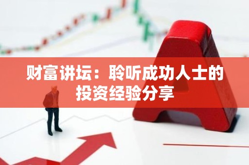 财富讲坛：聆听成功人士的投资经验分享