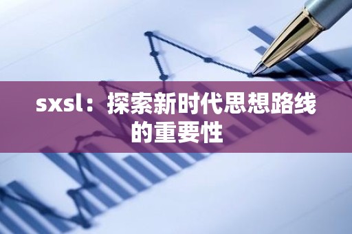 sxsl：探索新时代思想路线的重要性