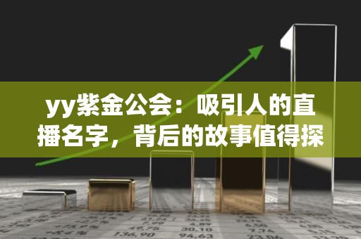 yy紫金公会：吸引人的直播名字，背后的故事值得探究