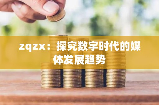 zqzx：探究数字时代的媒体发展趋势