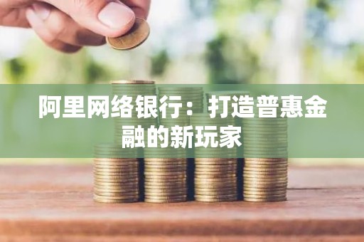 阿里网络银行：打造普惠金融的新玩家