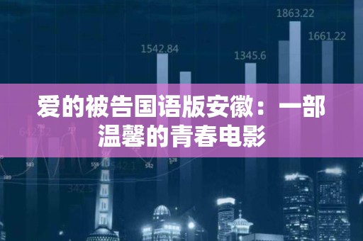 爱的被告国语版安徽：一部温馨的青春电影