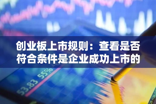 创业板上市规则：查看是否符合条件是企业成功上市的第一步