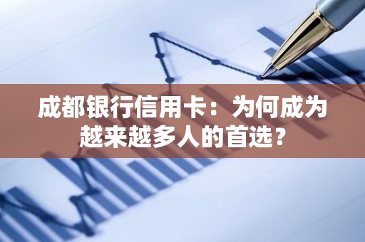 成都银行信用卡：为何成为越来越多人的首选？