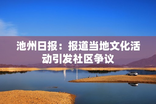 池州日报：报道当地文化活动引发社区争议