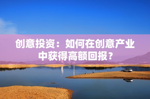 创意投资：如何在创意产业中获得高额回报？