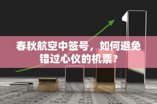 春秋航空中签号，如何避免错过心仪的机票？