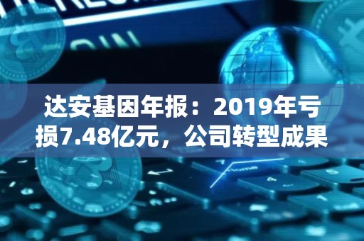 达安基因年报：2019年亏损7.48亿元，公司转型成果初显