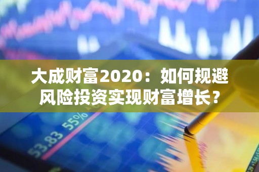 大成财富2020：如何规避风险投资实现财富增长？