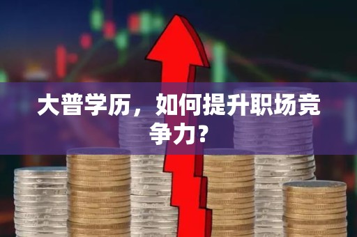 大普学历，如何提升职场竞争力？