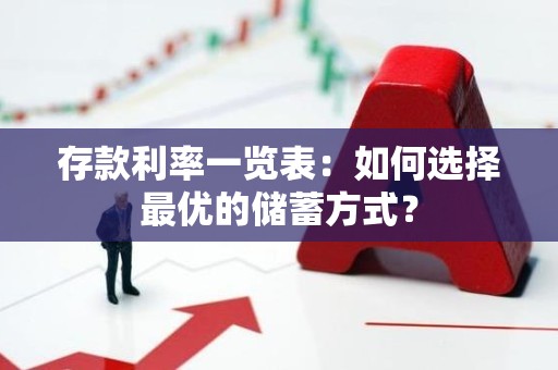 存款利率一览表：如何选择最优的储蓄方式？