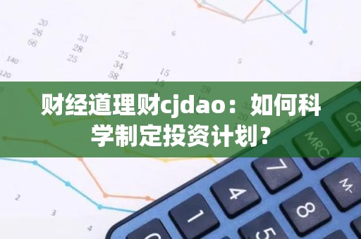 财经道理财cjdao：如何科学制定投资计划？