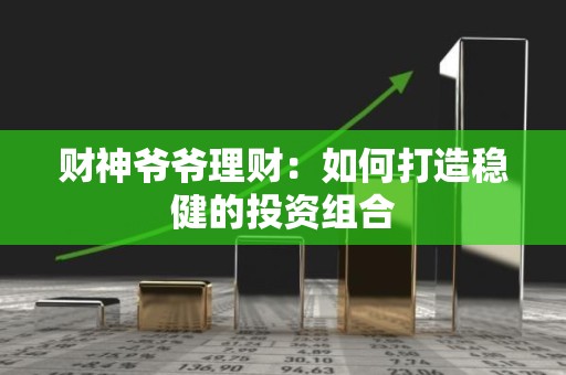 财神爷爷理财：如何打造稳健的投资组合