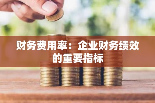 财务费用率：企业财务绩效的重要指标