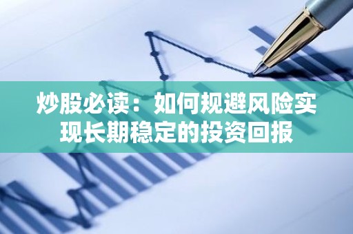 <strong><strong>炒股</strong></strong>必读：如何规避风险实现长期稳定的投资回报