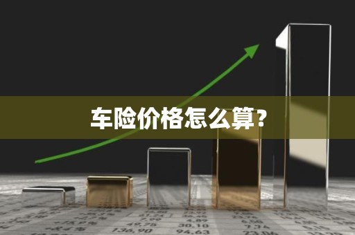 车险价格怎么算？