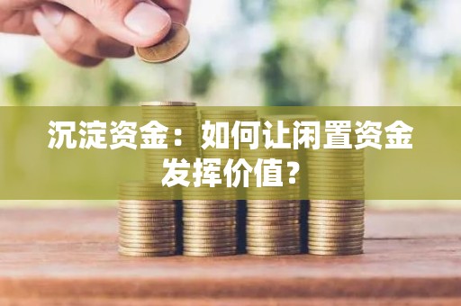 沉淀资金：如何让闲置资金发挥价值？