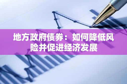 地方政府债券：如何降低风险并促进经济发展