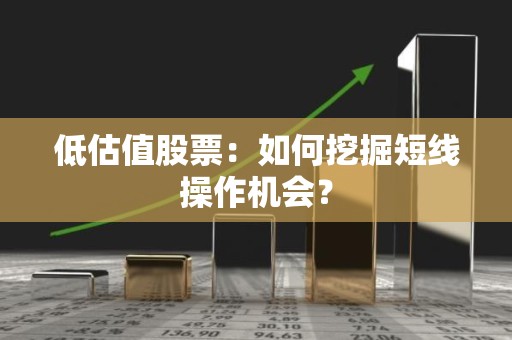 低估值股票：如何挖掘短线操作机会？