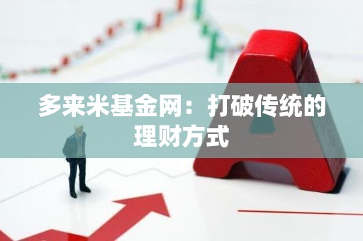 多来米基金网：打破传统的理财方式