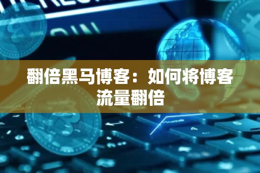 翻倍黑马博客：如何将博客流量翻倍